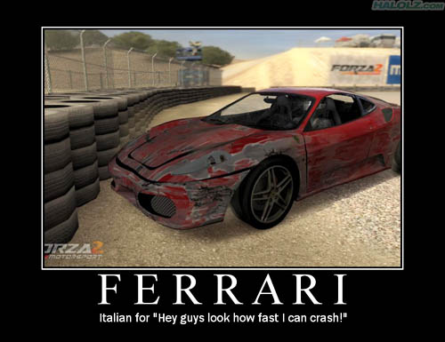 FERRARI - Italian for “Hey guys look how fast I can crash!”