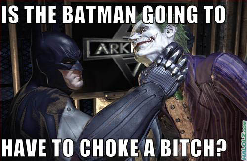 IS THE BATMAN GOING TO HAVE TO CHOKE A BITCH?