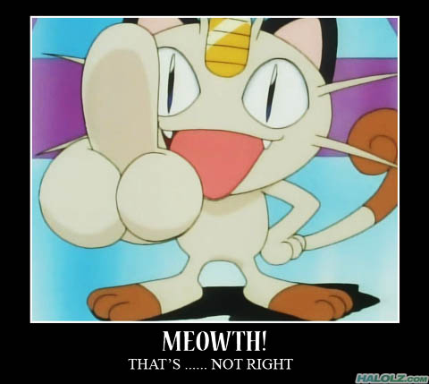 MEOWTH! THAT’S …… NOT RIGHT