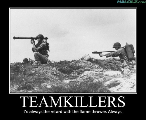 TEAMKILLERS - It's always the retard with the flame thrower. Always.