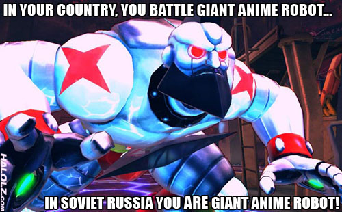 IN YOUR COUNTRY, YOU BATTLE GIANT ANIME ROBOT... IN SOVIET RUSSIA YOU ARE GIANT ANIME ROBOT!