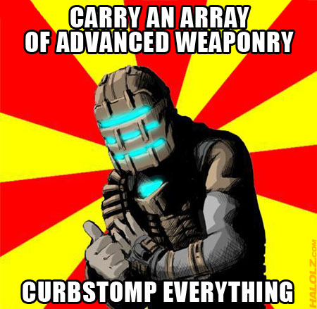 CARRY AN ARRAY OF ADVANCED WEAPONRY, CURBSTOMP EVERYTHING