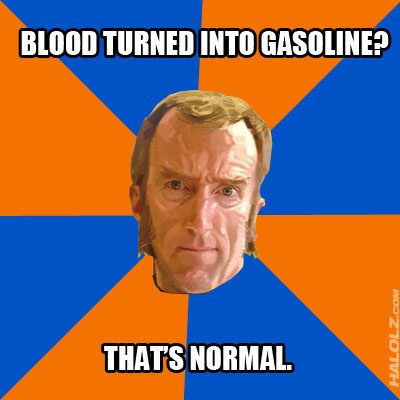 BLOOD TURNED INTO GASOLINE? THAT'S NORMAL.