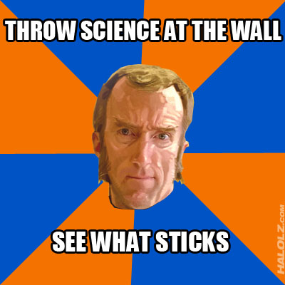 THROW SCIENCE AT THE WALL, SEE WHAT STICKS