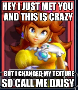 HEY I JUST MET YOU AND THIS IS CRAZY BUT I CHANGED MY TEXTURE SO CALL ME DAISY
